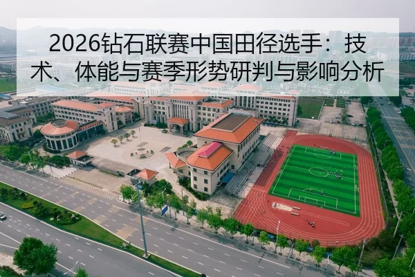 2026钻石联赛中国田径选手：技术、体能与赛季形势研判与影响分析